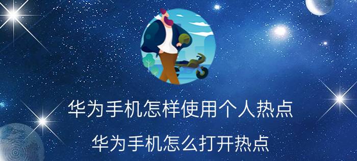 华为手机怎样使用个人热点 华为手机怎么打开热点？